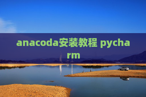 anacoda安装教程 pycharm anacoda安装教程 pycharm
